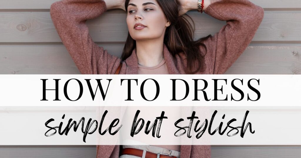 How To Dress Simple But Stylish - 12 Easy To Follow Steps